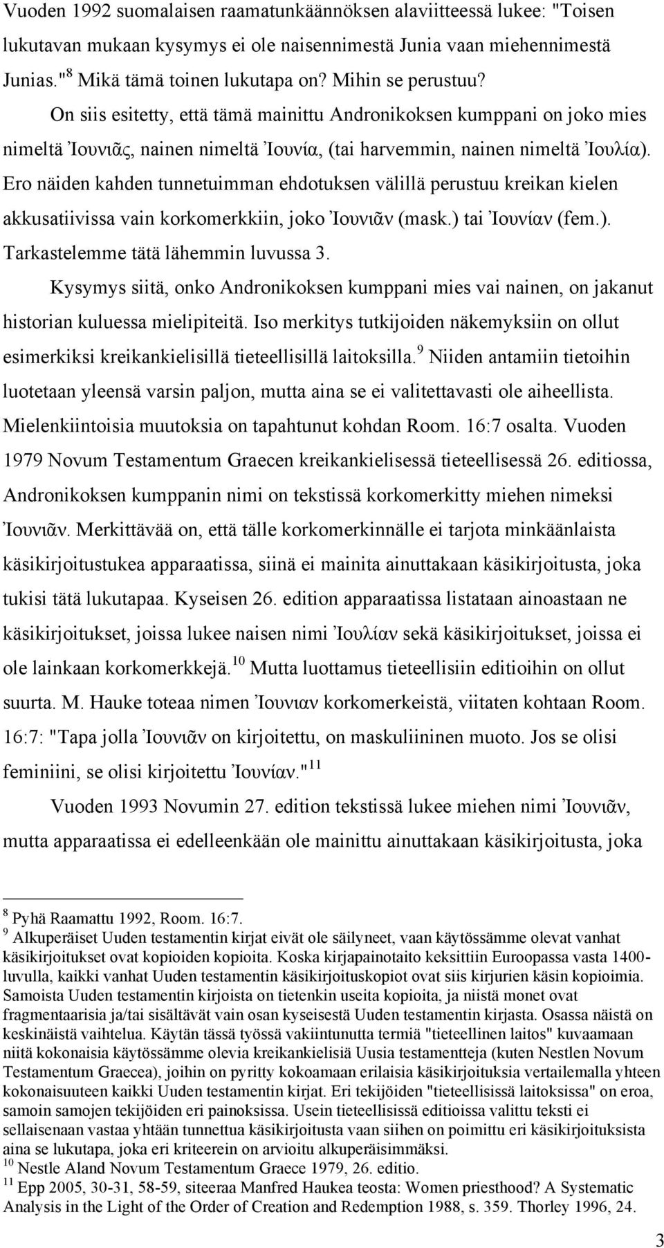 Ero näiden kahden tunnetuimman ehdotuksen välillä perustuu kreikan kielen akkusatiivissa vain korkomerkkiin, joko Ἰουνιᾶν (mask.) tai Ἰουνίαν (fem.). Tarkastelemme tätä lähemmin luvussa 3.