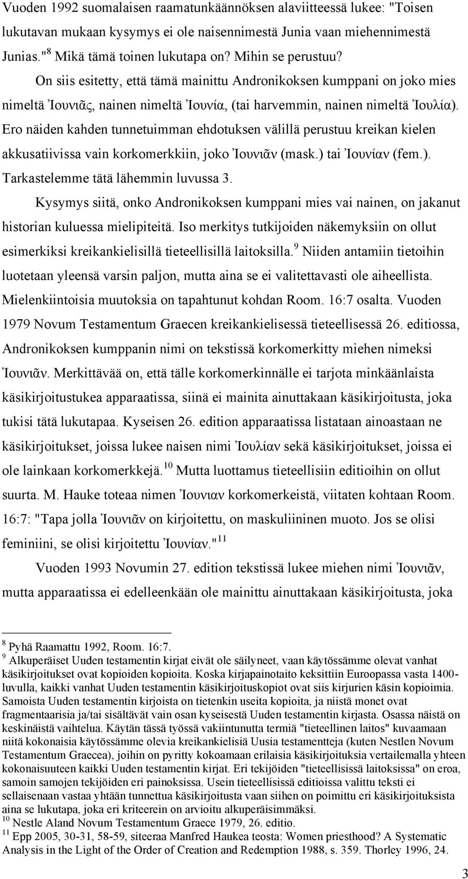 Ero näiden kahden tunnetuimman ehdotuksen välillä perustuu kreikan kielen akkusatiivissa vain korkomerkkiin, joko Ἰουνιᾶν (mask.) tai Ἰουνίαν (fem.). Tarkastelemme tätä lähemmin luvussa 3.