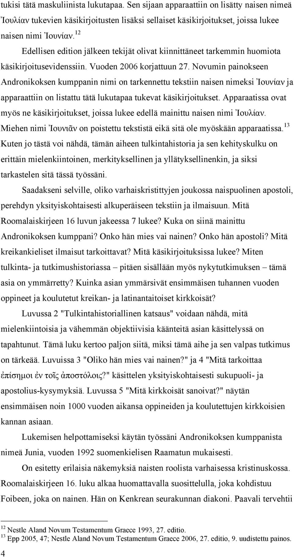 Novumin painokseen Andronikoksen kumppanin nimi on tarkennettu tekstiin naisen nimeksi Ἰουνίαν ja apparaattiin on listattu tätä lukutapaa tukevat käsikirjoitukset.