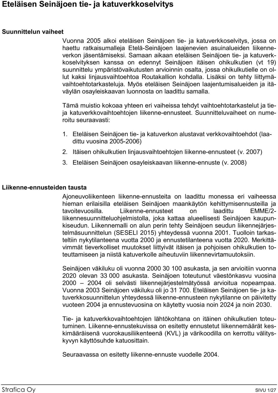 Samaan aikaan eteläisen Seinäjoen tie- ja katuverkkoselvityksen kanssa on edennyt Seinäjoen itäisen ohikulkutien (vt 19) suunnittelu ympäristövaikutusten arvioinnin osalta, jossa ohikulkutielle on