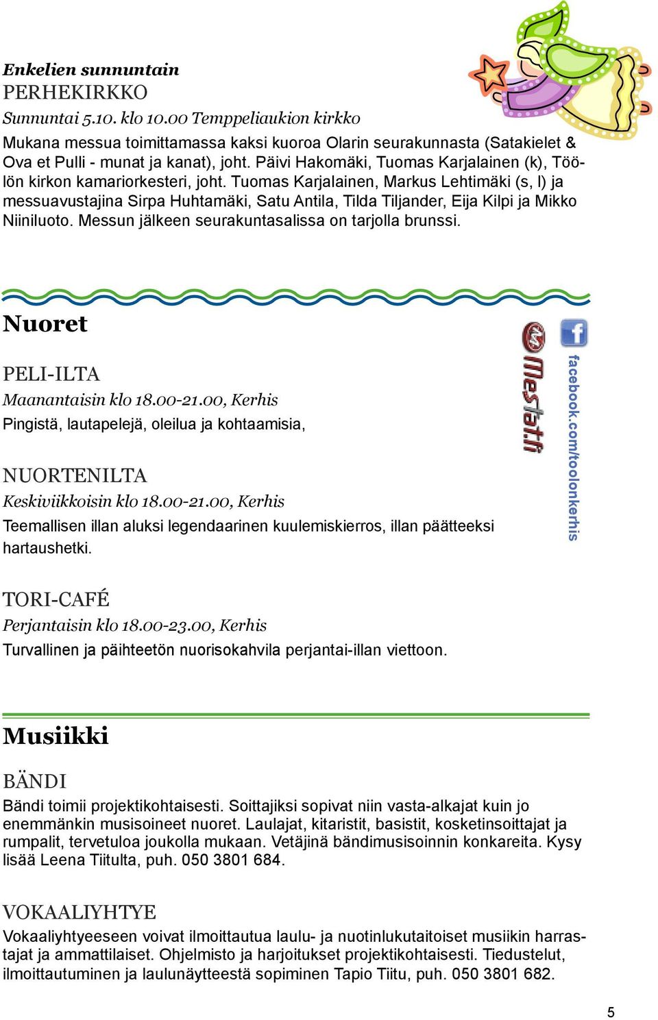 Tuomas Karjalainen, Markus Lehtimäki (s, l) ja messuavustajina Sirpa Huhtamäki, Satu Antila, Tilda Tiljander, Eija Kilpi ja Mikko Niiniluoto. Messun jälkeen seurakuntasalissa on tarjolla brunssi.