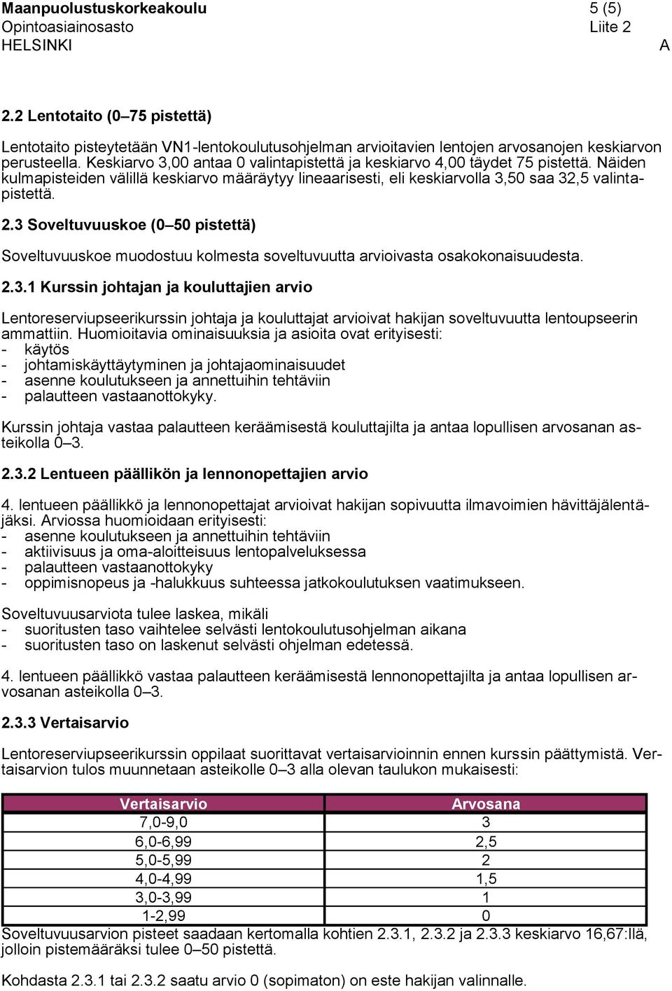 3 Soveltuvuus (0 50 pistettä) Soveltuvuus muodostuu kolmesta soveltuvuutta arvioivasta osakokonaisuudesta. 2.3.1 Kurssin johtajan ja kouluttajien arvio Lentoreserviupseerikurssin johtaja ja kouluttajat arvioivat hakijan soveltuvuutta lentoupseerin ammattiin.