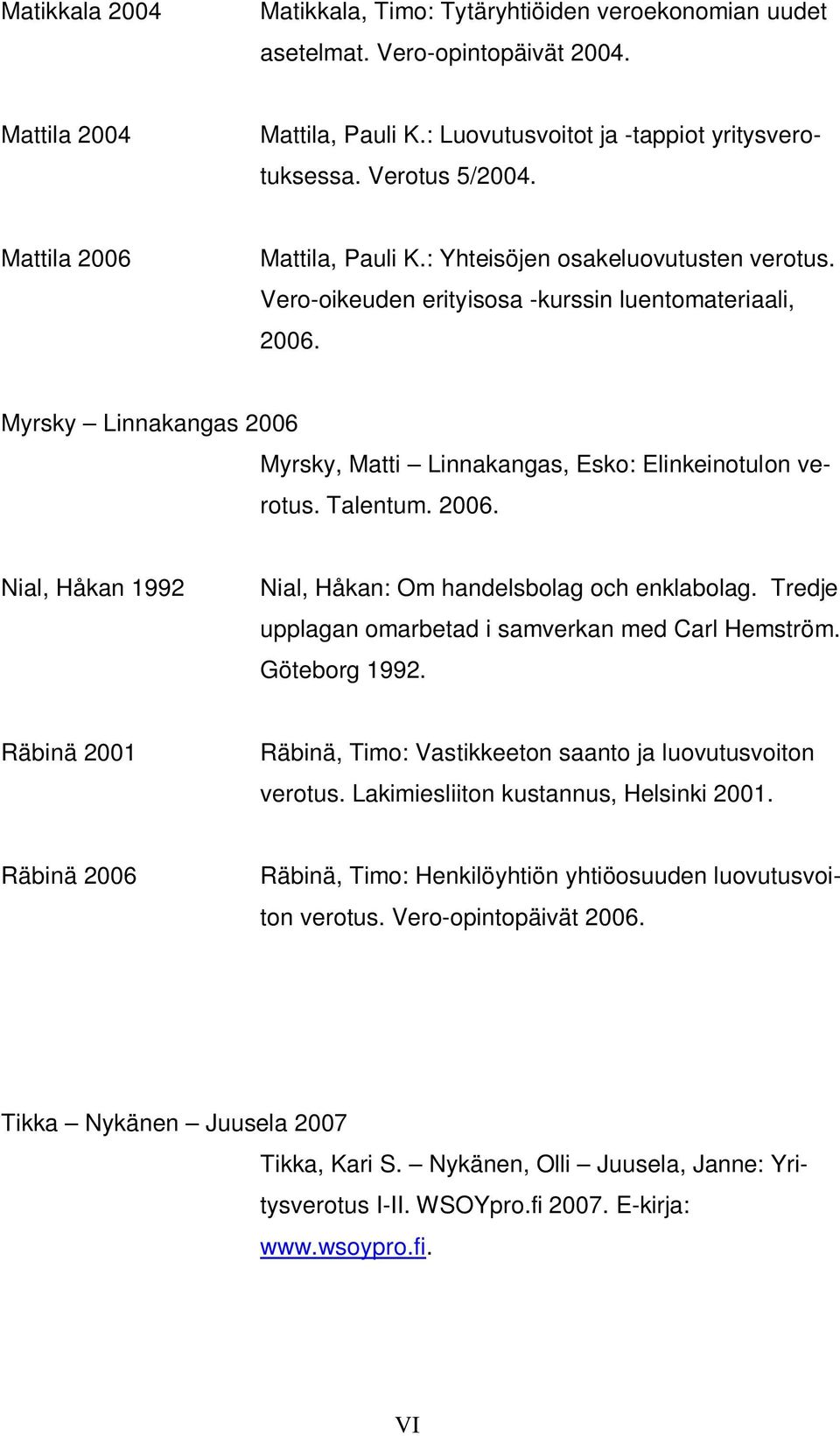 Myrsky Linnakangas 2006 Myrsky, Matti Linnakangas, Esko: Elinkeinotulon verotus. Talentum. 2006. Nial, Håkan 1992 Nial, Håkan: Om handelsbolag och enklabolag.