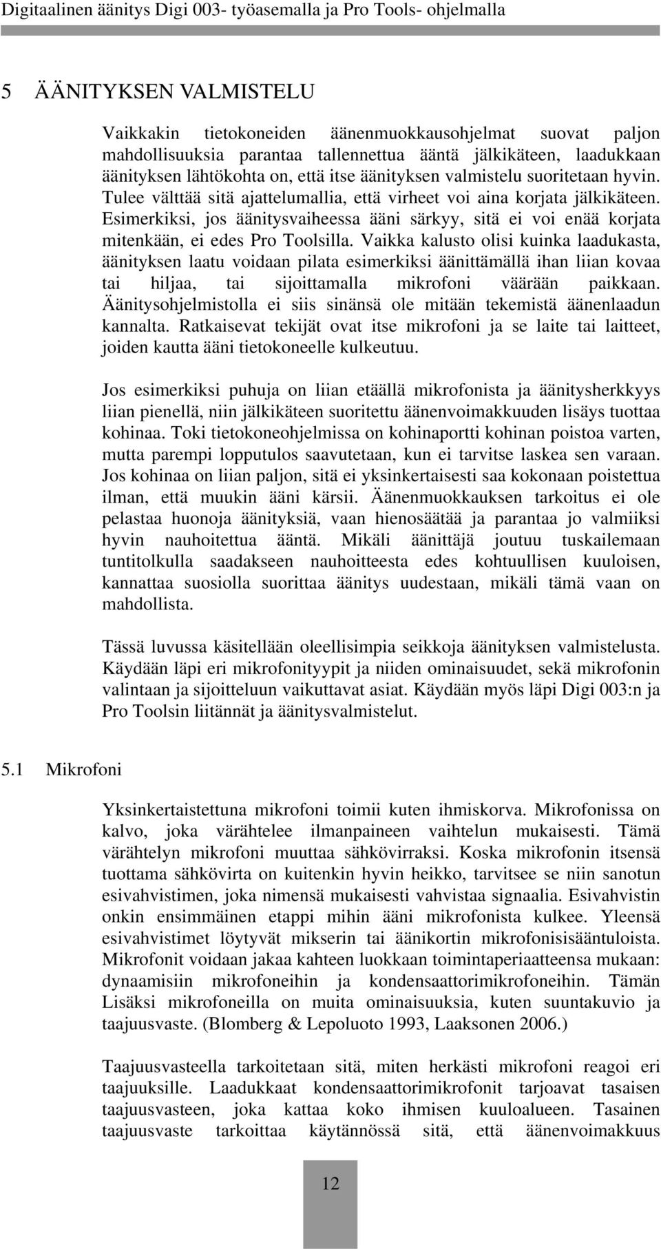 Esimerkiksi, jos äänitysvaiheessa ääni särkyy, sitä ei voi enää korjata mitenkään, ei edes Pro Toolsilla.