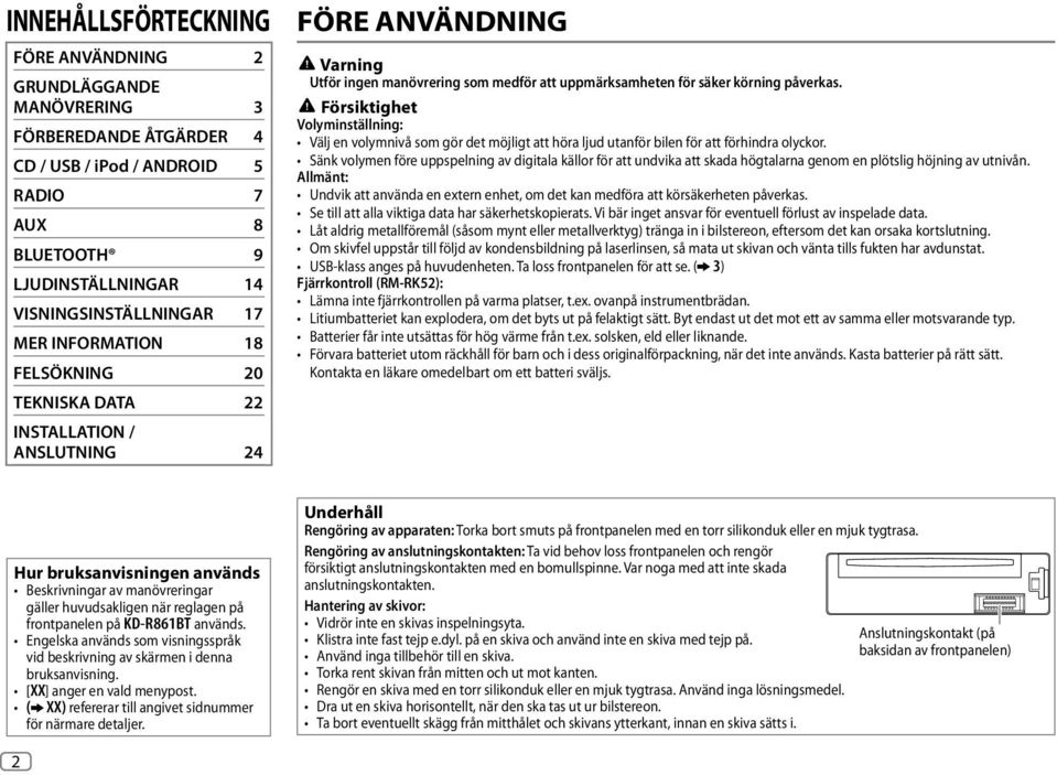 Försiktighet Volyminställning: Välj en volymnivå som gör det möjligt att höra ljud utanför bilen för att förhindra olyckor.