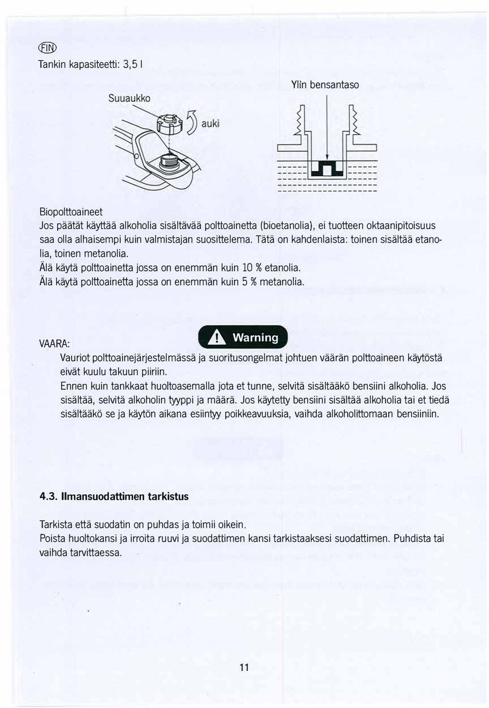 Ala kayta polttoainetta jossa on enemman kuin 5 % metanolia. A Warning VMRA: Vauriot polttoainejarjestelmassa ja suoritusongelmat johtuen vaaran polttoaineen kaytosta eivat kuulu takuun piiriin.