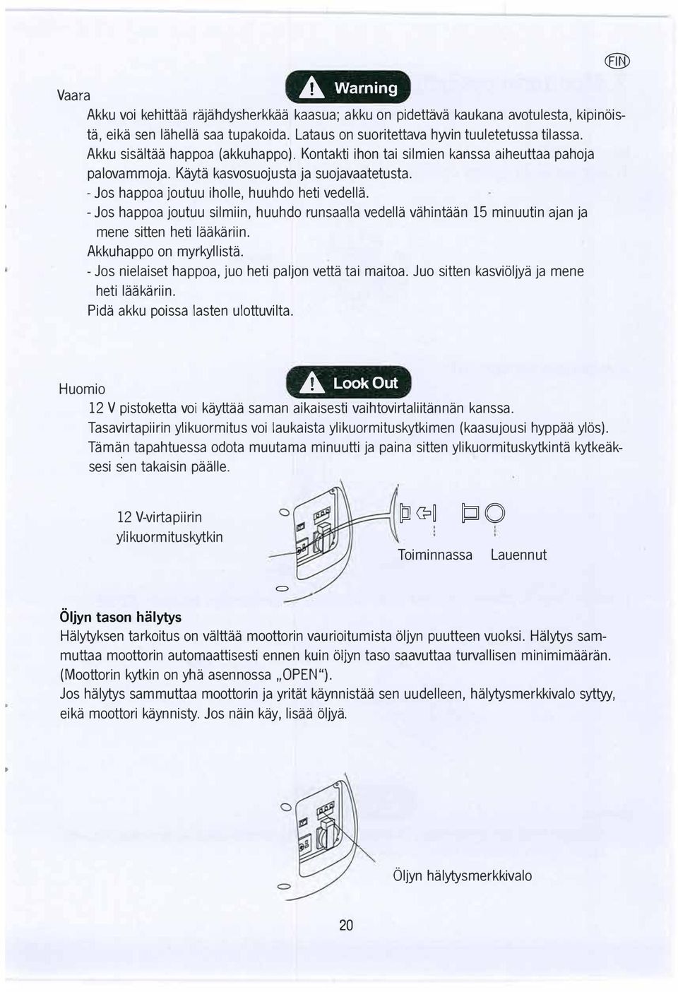 - Jos happoa joutuu silmiin, huuhdo runsaalla vedella vahintaan 15 minuutin ajan ja mene sitten heti laakariin. Akkuhappo on myrkyllista. - Jos nielaiset happoa, juo heti paljon vetta tai maitoa.