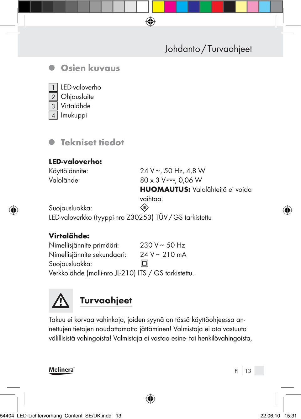 Suojausluokka: LED-valoverkko (tyyppi-nro Z30253) TÜV / GS tarkistettu Virtalähde: Nimellisjännite primääri: 230 V ~ 50 Hz Nimellisjännite sekundaari: 24 V ~ 210 ma Suojausluokka: