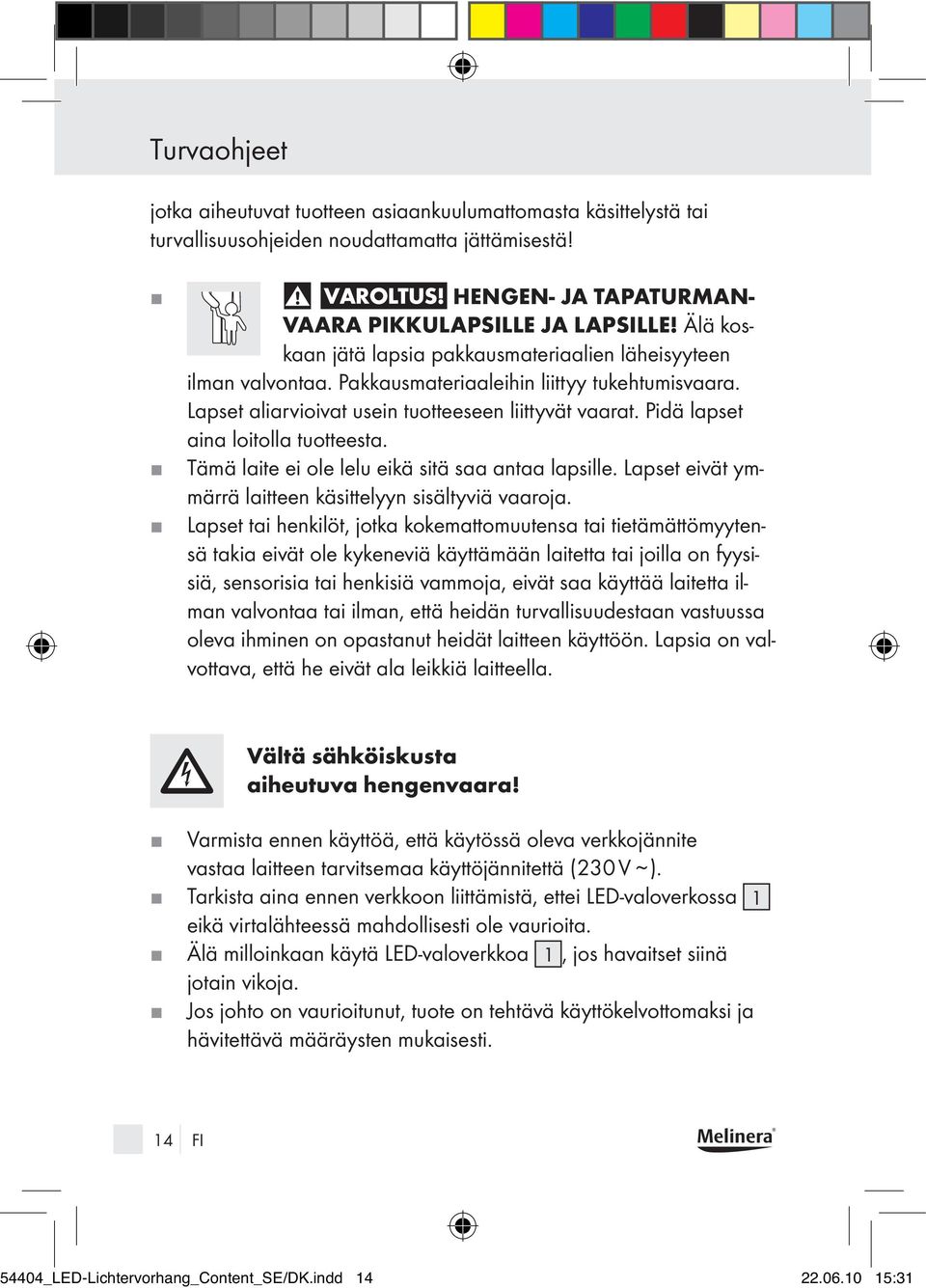 Pidä lapset aina loitolla tuotteesta. Tämä laite ei ole lelu eikä sitä saa antaa lapsille. Lapset eivät ymmärrä laitteen käsittelyyn sisältyviä vaaroja.