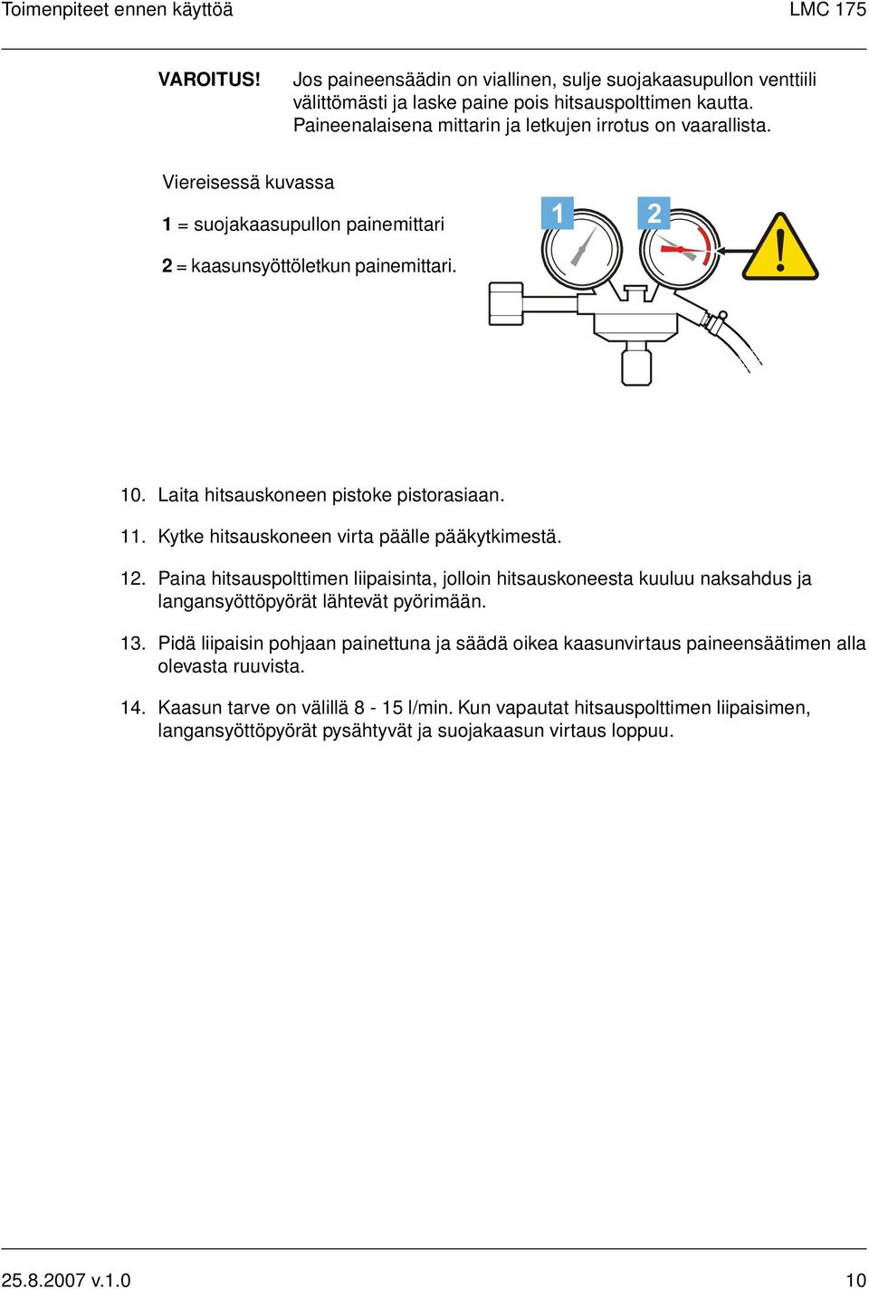 11. Kytke hitsauskoneen virta päälle pääkytkimestä. 12. Paina hitsauspolttimen liipaisinta, jolloin hitsauskoneesta kuuluu naksahdus ja langansyöttöpyörät lähtevät pyörimään. 13.