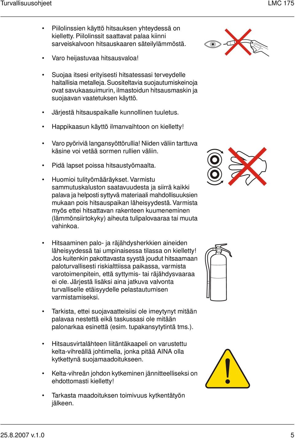 Järjestä hitsauspaikalle kunnollinen tuuletus. Happikaasun käyttö ilmanvaihtoon on kielletty! Varo pyöriviä langansyöttörullia! Niiden väliin tarttuva käsine voi vetää sormen rullien väliin.