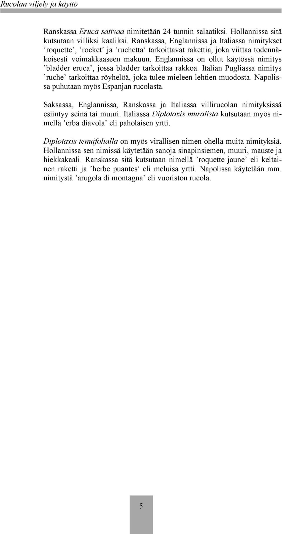 Englannissa on ollut käytössä nimitys bladder eruca, jossa bladder tarkoittaa rakkoa. Italian Pugliassa nimitys ruche tarkoittaa röyhelöä, joka tulee mieleen lehtien muodosta.
