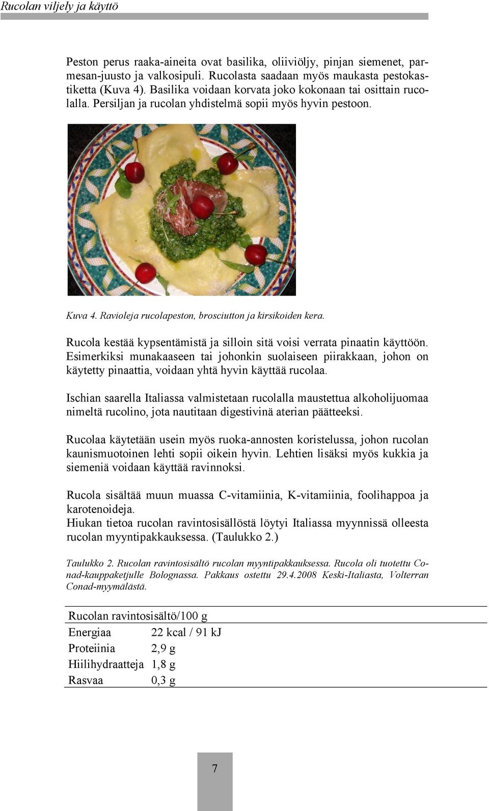 Rucola kestää kypsentämistä ja silloin sitä voisi verrata pinaatin käyttöön.