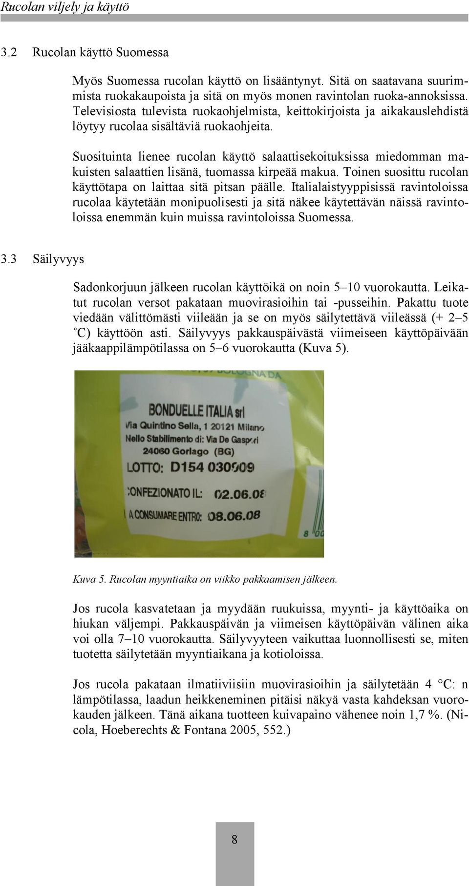 Suosituinta lienee rucolan käyttö salaattisekoituksissa miedomman makuisten salaattien lisänä, tuomassa kirpeää makua. Toinen suosittu rucolan käyttötapa on laittaa sitä pitsan päälle.
