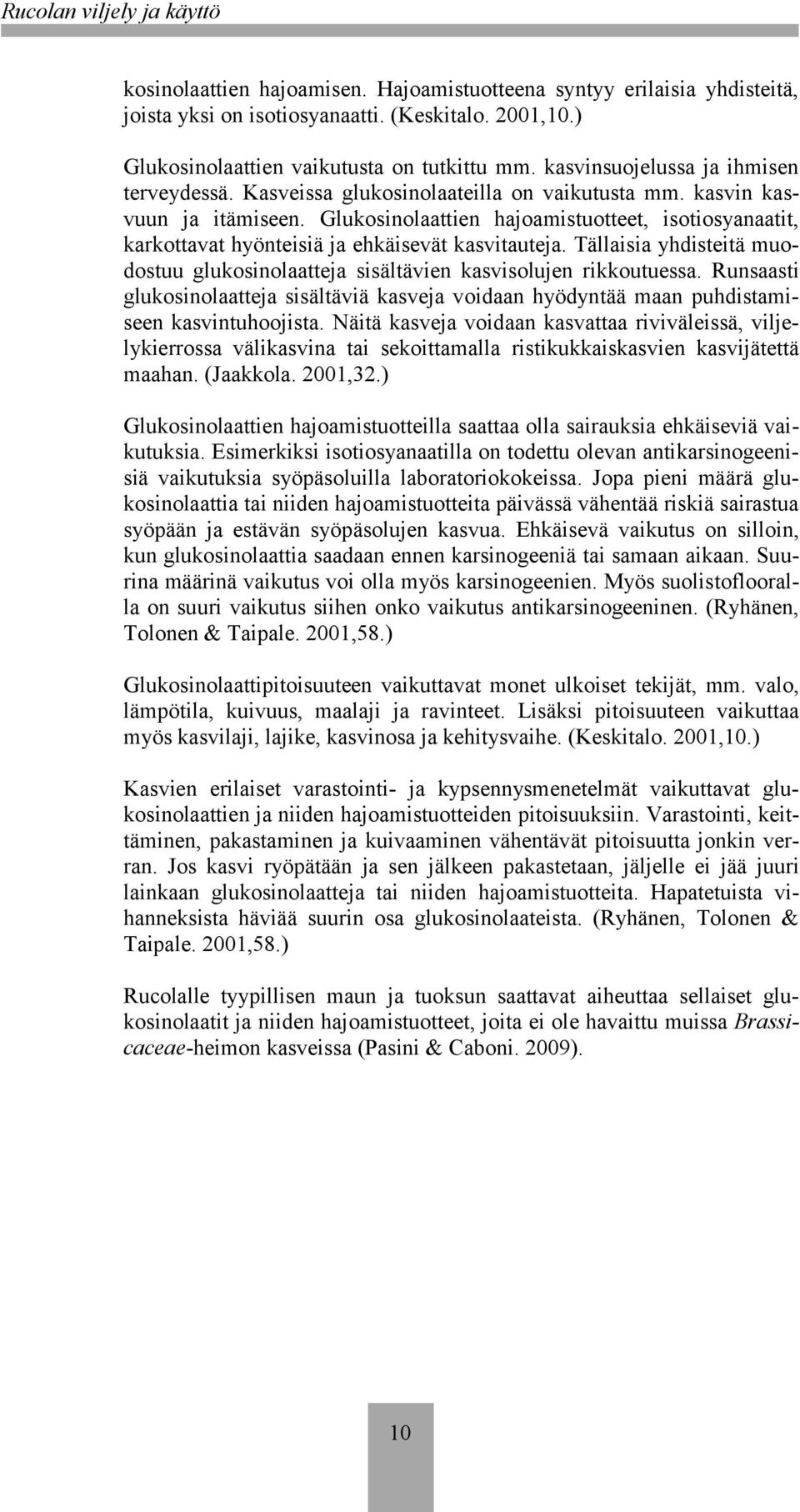 Glukosinolaattien hajoamistuotteet, isotiosyanaatit, karkottavat hyönteisiä ja ehkäisevät kasvitauteja. Tällaisia yhdisteitä muodostuu glukosinolaatteja sisältävien kasvisolujen rikkoutuessa.
