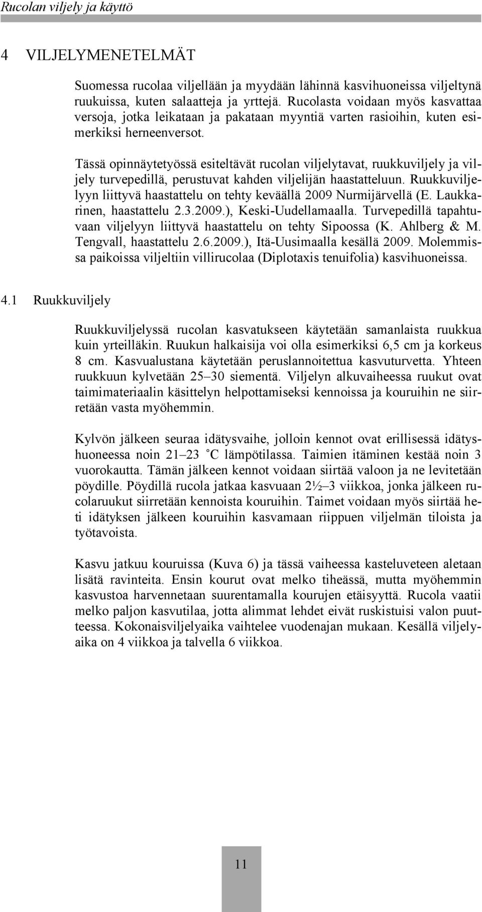 Tässä opinnäytetyössä esiteltävät rucolan viljelytavat, ruukkuviljely ja viljely turvepedillä, perustuvat kahden viljelijän haastatteluun.