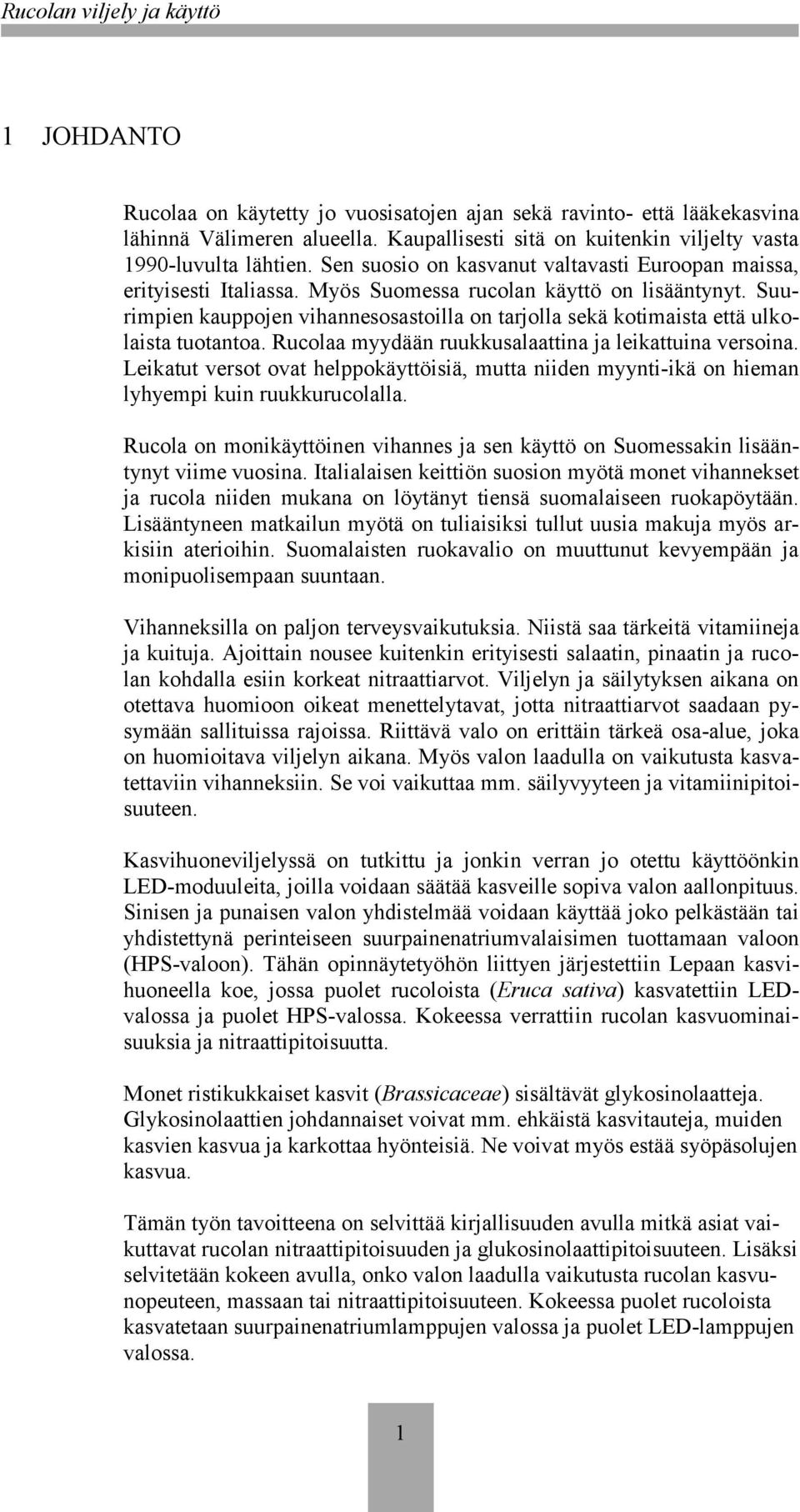 Suurimpien kauppojen vihannesosastoilla on tarjolla sekä kotimaista että ulkolaista tuotantoa. Rucolaa myydään ruukkusalaattina ja leikattuina versoina.