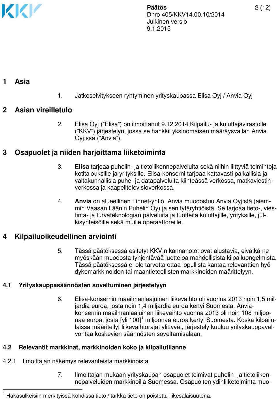 Elisa-konserni tarjoaa kattavasti paikallisia ja valtakunnallisia puhe- ja datapalveluita kiinteässä verkossa, matkaviestinverkossa ja kaapelitelevisioverkossa. 4. Anvia on alueellinen Finnet-yhtiö.