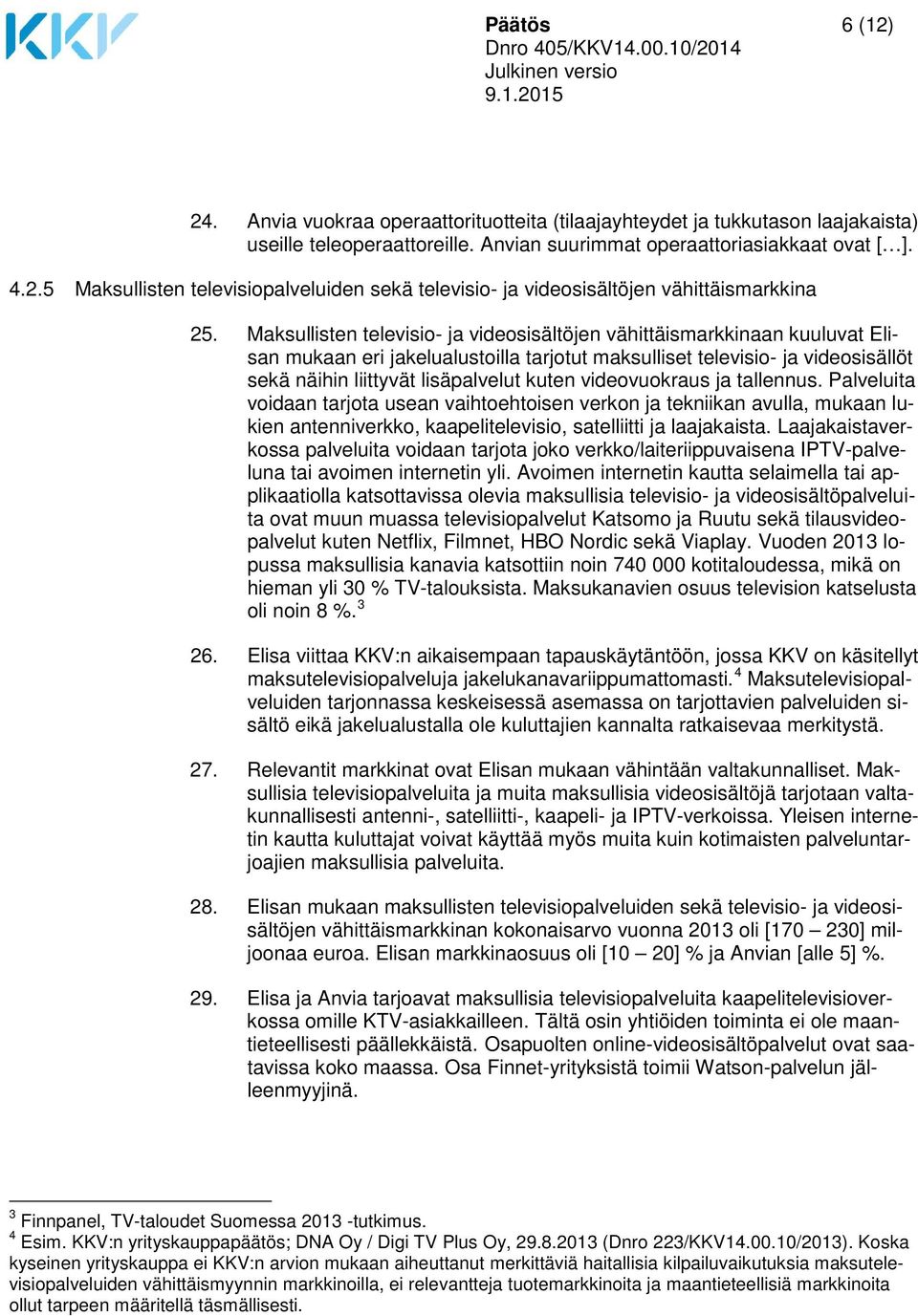 videovuokraus ja tallennus. Palveluita voidaan tarjota usean vaihtoehtoisen verkon ja tekniikan avulla, mukaan lukien antenniverkko, kaapelitelevisio, satelliitti ja laajakaista.