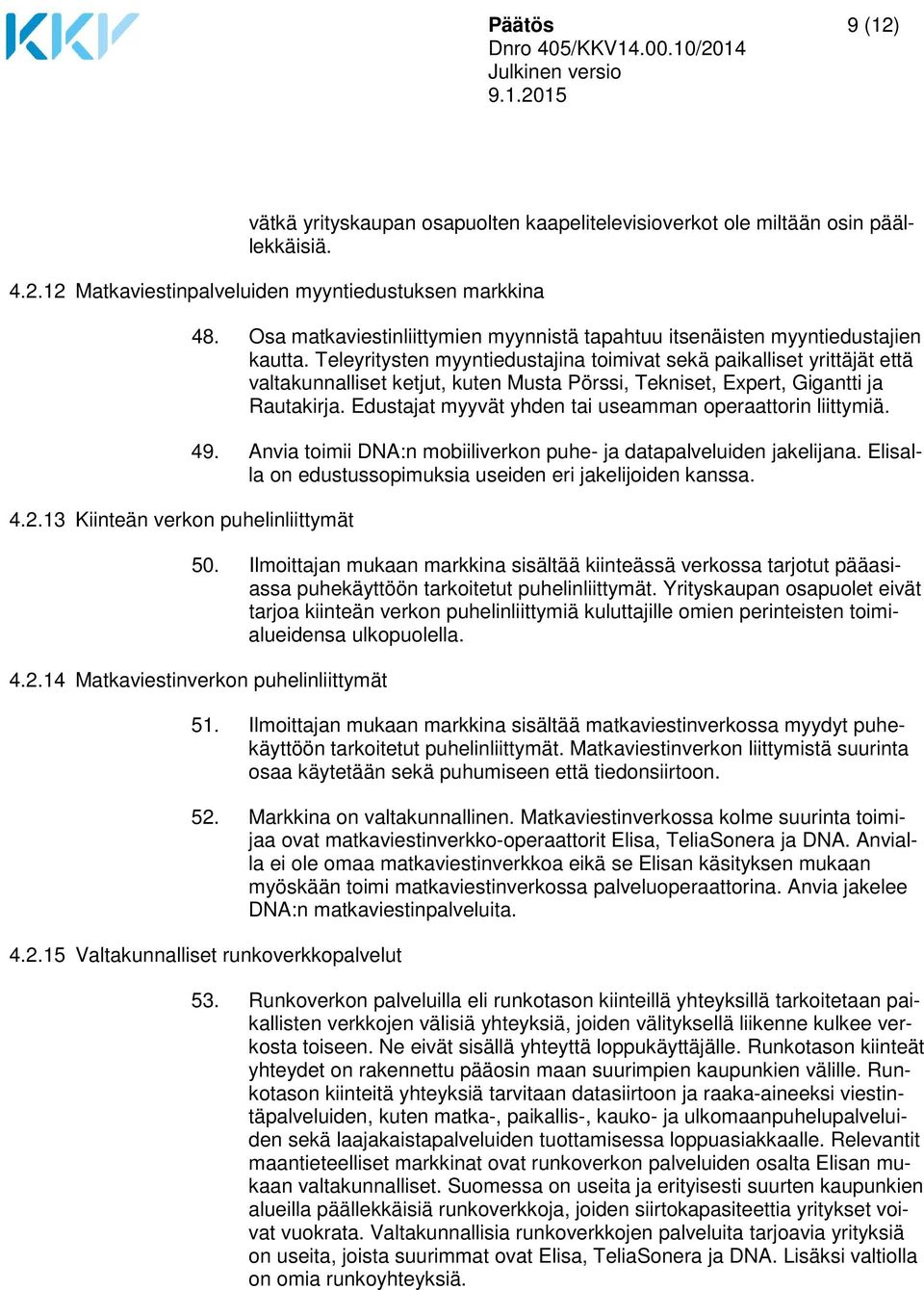 Teleyritysten myyntiedustajina toimivat sekä paikalliset yrittäjät että valtakunnalliset ketjut, kuten Musta Pörssi, Tekniset, Expert, Gigantti ja Rautakirja.