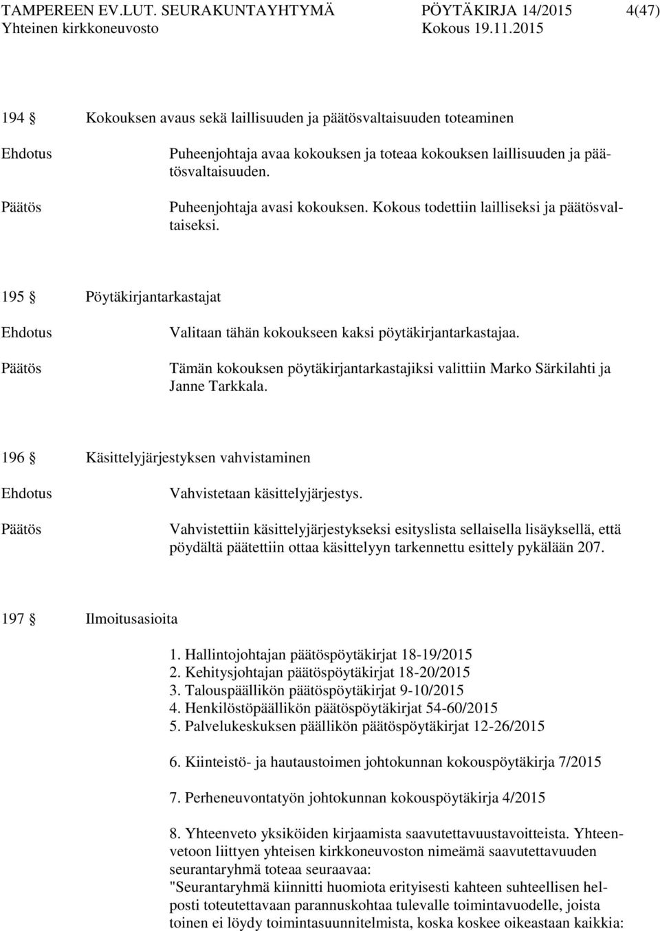 päätösvaltaisuuden. Puheenjohtaja avasi kokouksen. Kokous todettiin lailliseksi ja päätösvaltaiseksi. 195 Pöytäkirjantarkastajat Ehdotus Päätös Valitaan tähän kokoukseen kaksi pöytäkirjantarkastajaa.