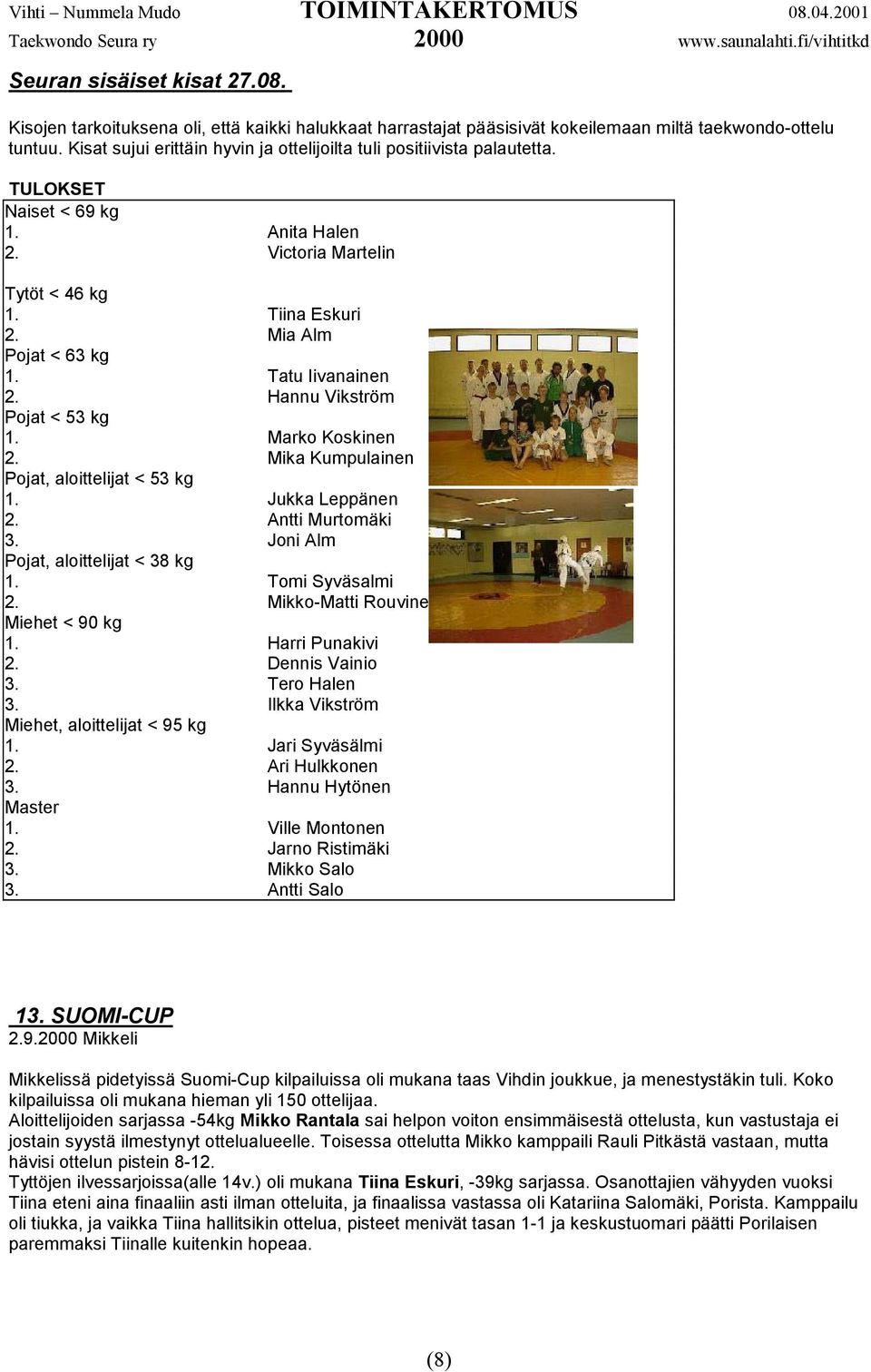Tatu Iivanainen 2. Hannu Vikström Pojat < 53 kg 1. Marko Koskinen 2. Mika Kumpulainen Pojat, aloittelijat < 53 kg 1. Jukka Leppänen 2. Antti Murtomäki 3. Joni Alm Pojat, aloittelijat < 38 kg 1.