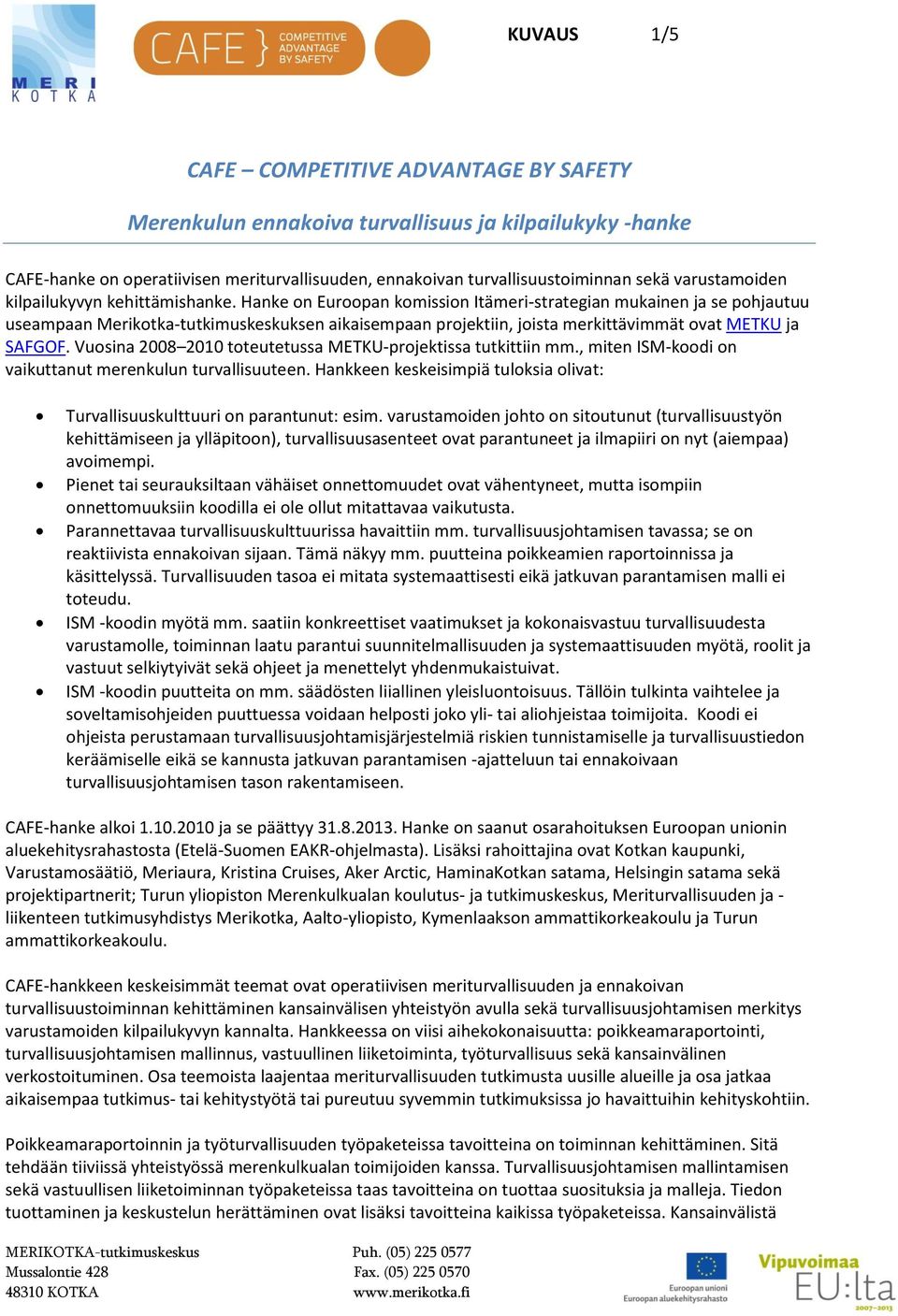 Hanke on Euroopan komission Itämeri-strategian mukainen ja se pohjautuu useampaan Merikotka-tutkimuskeskuksen aikaisempaan projektiin, joista merkittävimmät ovat METKU ja SAFGOF.