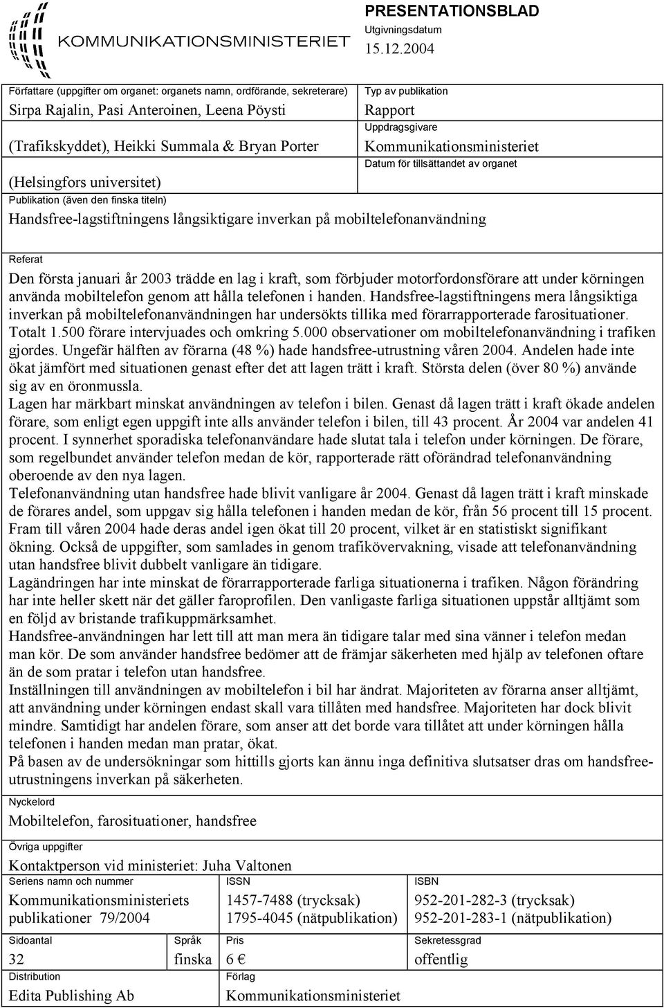 Typ av publikation Rapport Uppdragsgivare Kommunikationsministeriet Datum för tillsättandet av organet Publikation (även den finska titeln) Handsfree-lagstiftningens långsiktigare inverkan på