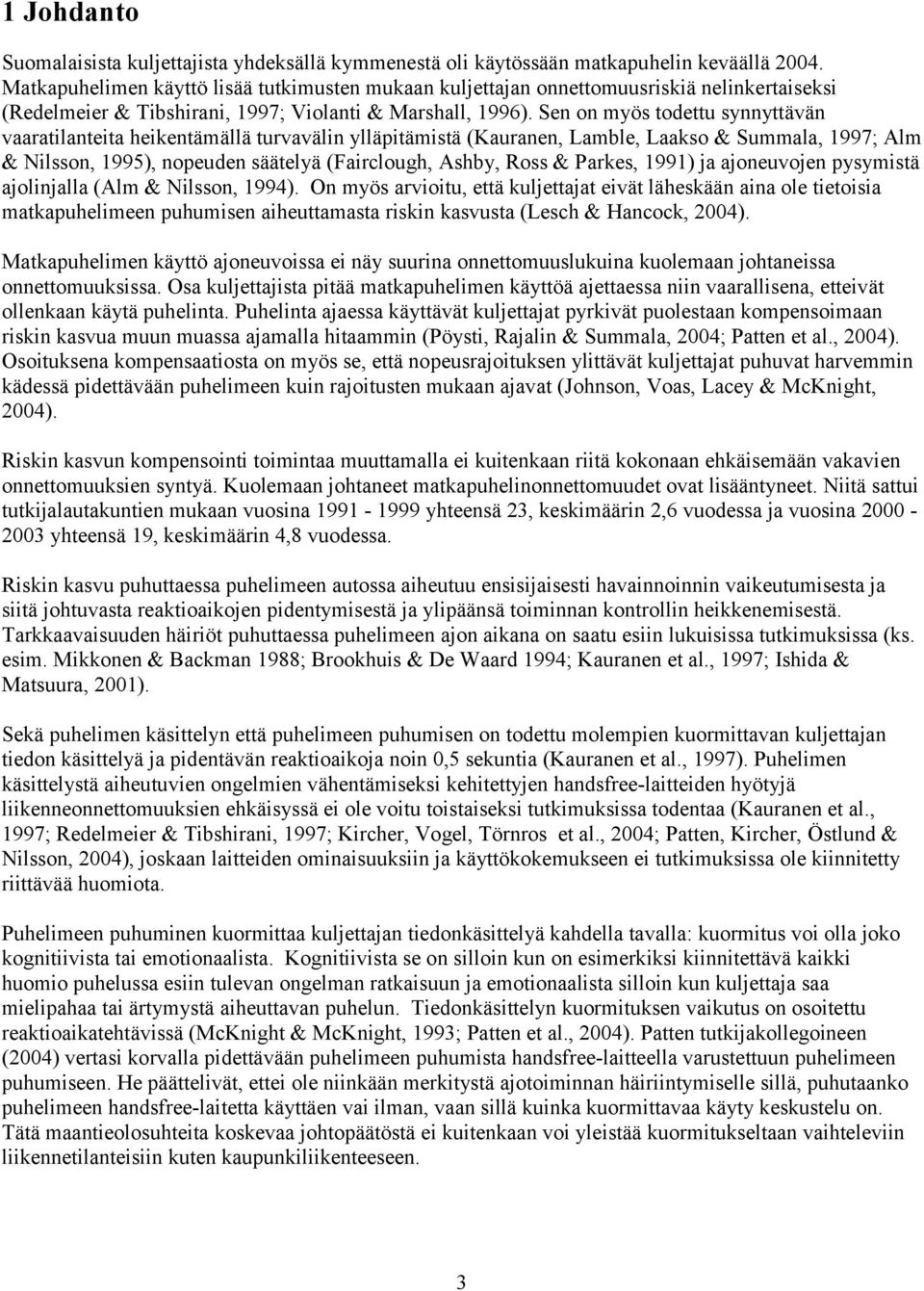 Sen on myös todettu synnyttävän vaaratilanteita heikentämällä turvavälin ylläpitämistä (Kauranen, Lamble, Laakso & Summala, 1997; Alm & Nilsson, 1995), nopeuden säätelyä (Fairclough, Ashby, Ross &