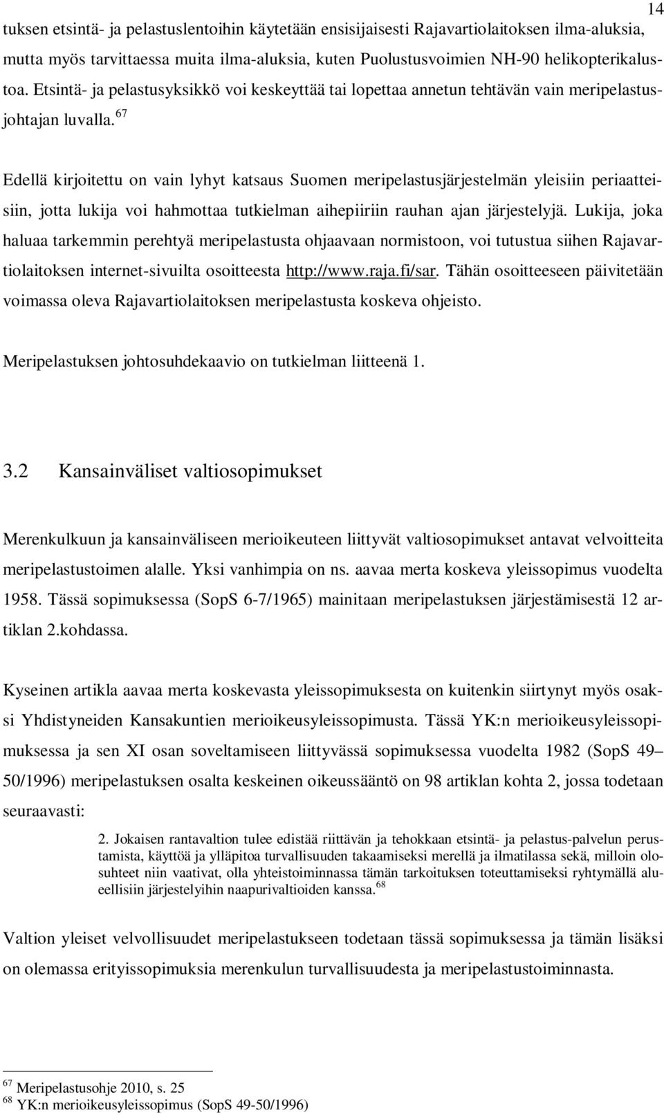 67 Edellä kirjoitettu on vain lyhyt katsaus Suomen meripelastusjärjestelmän yleisiin periaatteisiin, jotta lukija voi hahmottaa tutkielman aihepiiriin rauhan ajan järjestelyjä.