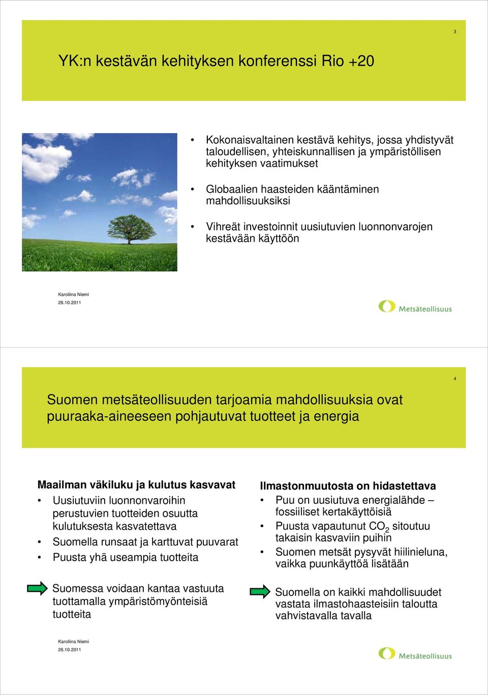 energia Maailman väkiluku ja kulutus kasvavat Uusiutuviin luonnonvaroihin perustuvien tuotteiden osuutta kulutuksesta kasvatettava Suomella runsaat ja karttuvat puuvarat Puusta yhä useampia tuotteita