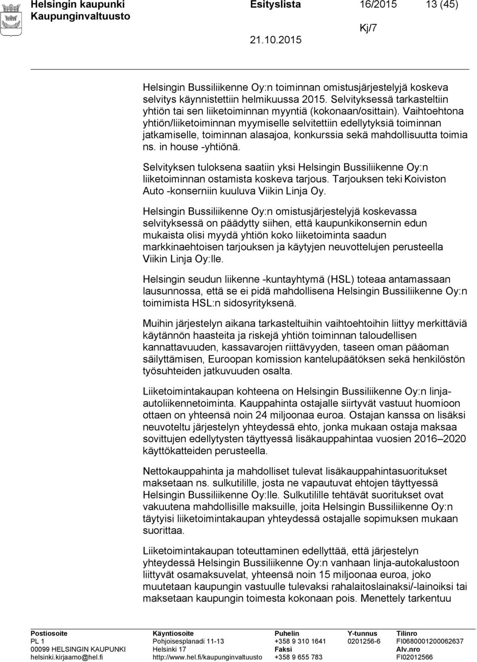 Vaihtoehtona yhtiön/liiketoiminnan myymiselle selvitettiin edellytyksiä toiminnan jatkamiselle, toiminnan alasajoa, konkurssia sekä mahdollisuutta toimia ns. in house -yhtiönä.