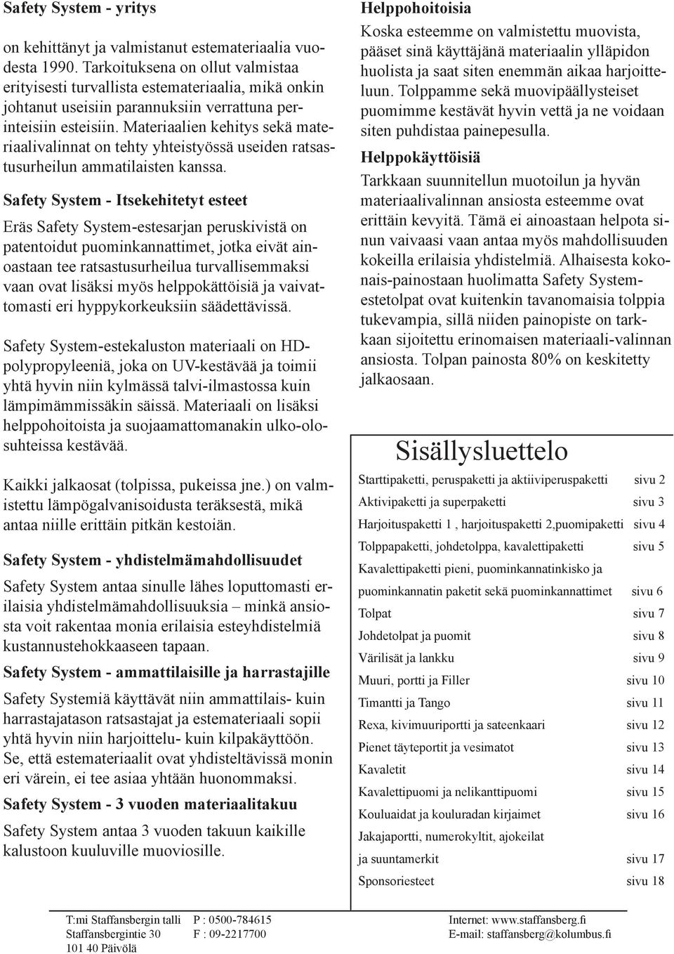 Materiaalien kehitys sekä materiaalivalinnat on tehty yhteistyössä useiden ratsastusurheilun ammatilaisten kanssa.