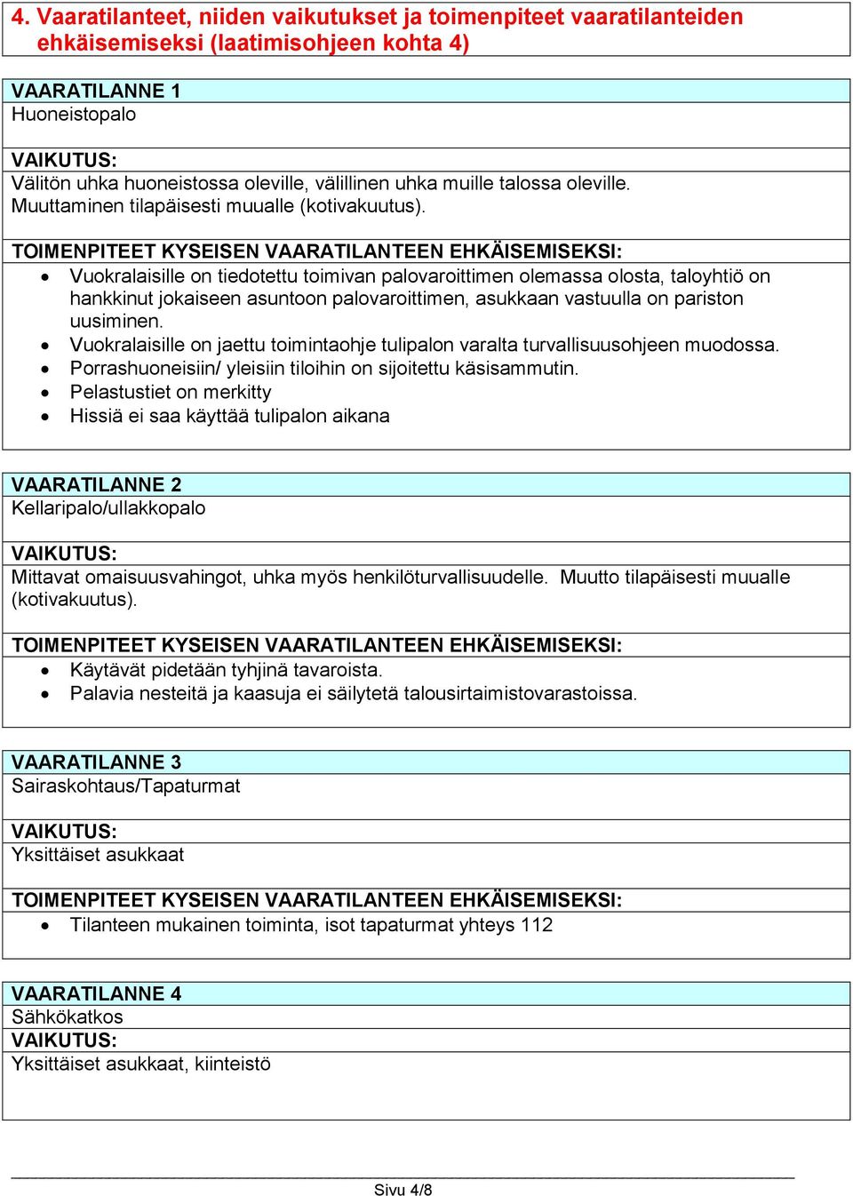 Vuokralaisille on tiedotettu toimivan palovaroittimen olemassa olosta, taloyhtiö on hankkinut jokaiseen asuntoon palovaroittimen, asukkaan vastuulla on pariston uusiminen.