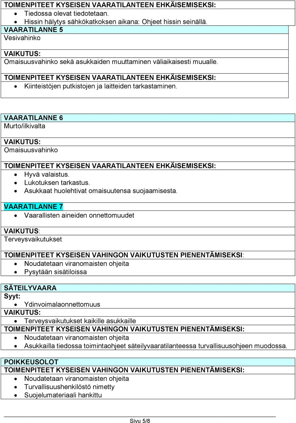 VAARATILANNE 7 Vaarallisten aineiden onnettomuudet Terveysvaikutukset TOIMENPITEET KYSEISEN VAHINGON VAIKUTUSTEN PIENENTÄMISEKSI: Noudatetaan viranomaisten ohjeita Pysytään sisätiloissa SÄTEILYVAARA