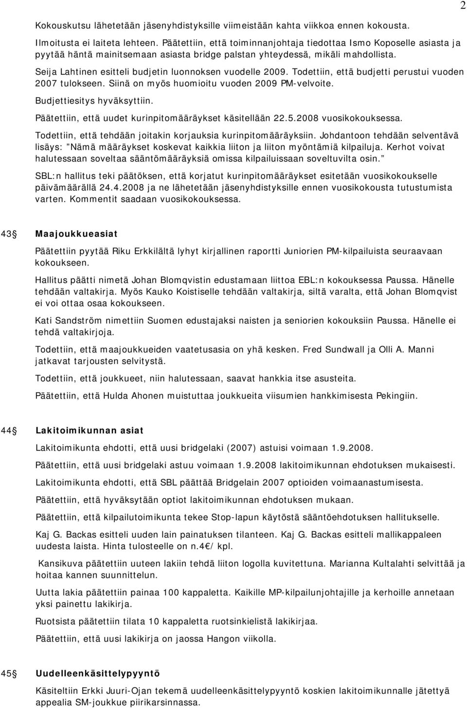 Seija Lahtinen esitteli budjetin luonnoksen vuodelle 2009. Todettiin, että budjetti perustui vuoden 2007 tulokseen. Siinä on myös huomioitu vuoden 2009 PM-velvoite. Budjettiesitys hyväksyttiin.