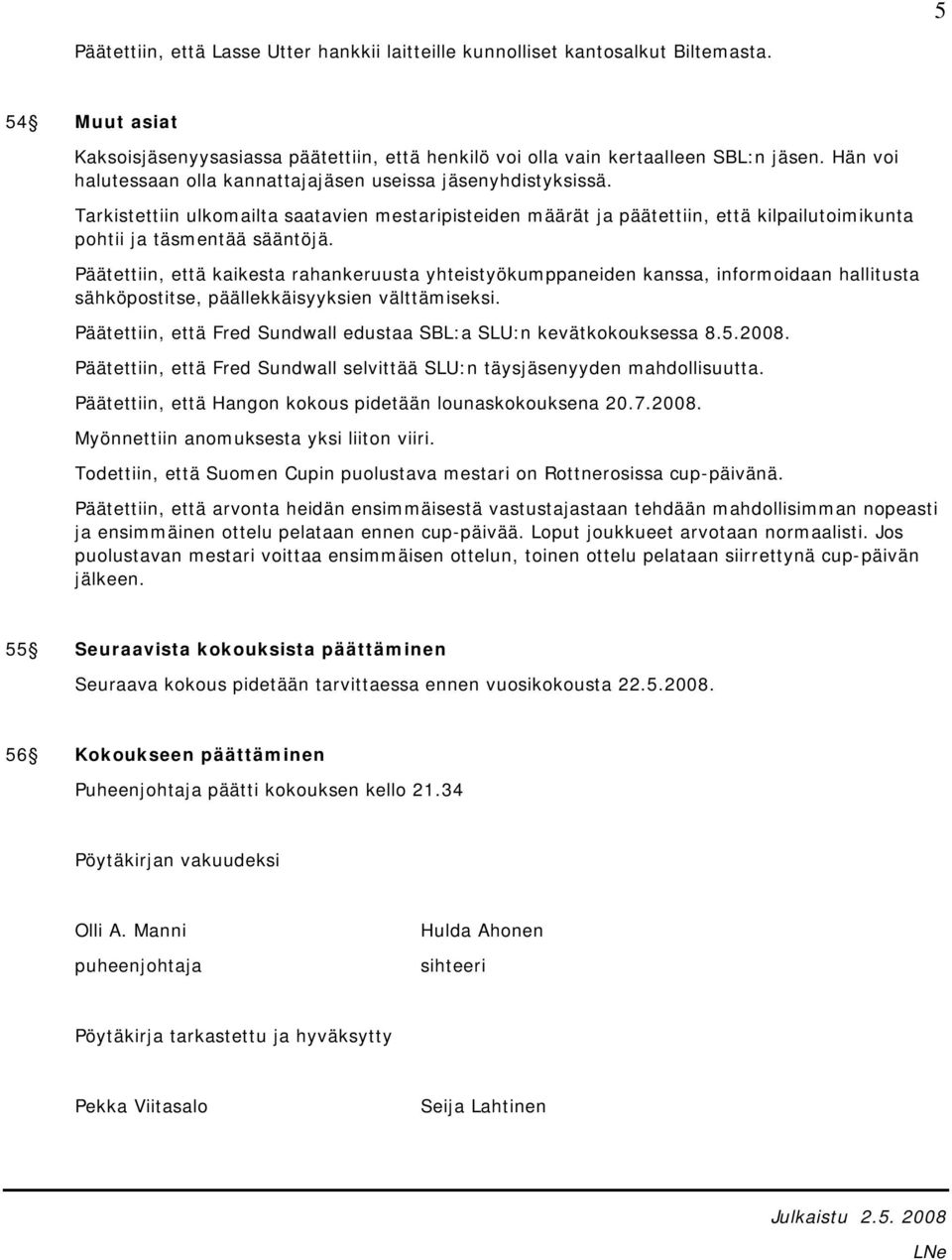 Päätettiin, että kaikesta rahankeruusta yhteistyökumppaneiden kanssa, informoidaan hallitusta sähköpostitse, päällekkäisyyksien välttämiseksi.