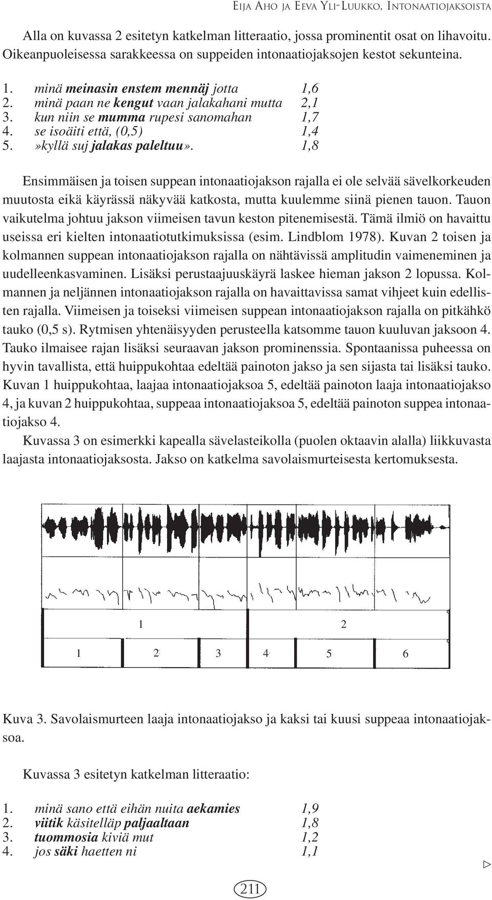 kun niin se mumma rupesi sanomahan 1,7 4. se isoäiti että, (0,5) 1,4 5.»kyllä suj jalakas paleltuu».