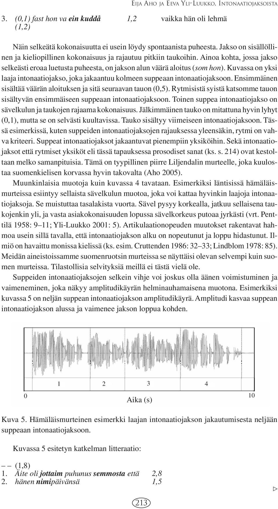 Kuvassa on yksi laaja intonaatiojakso, joka jakaantuu kolmeen suppeaan intonaatiojaksoon. Ensimmäinen sisältää väärän aloituksen ja sitä seuraavan tauon (0,5).