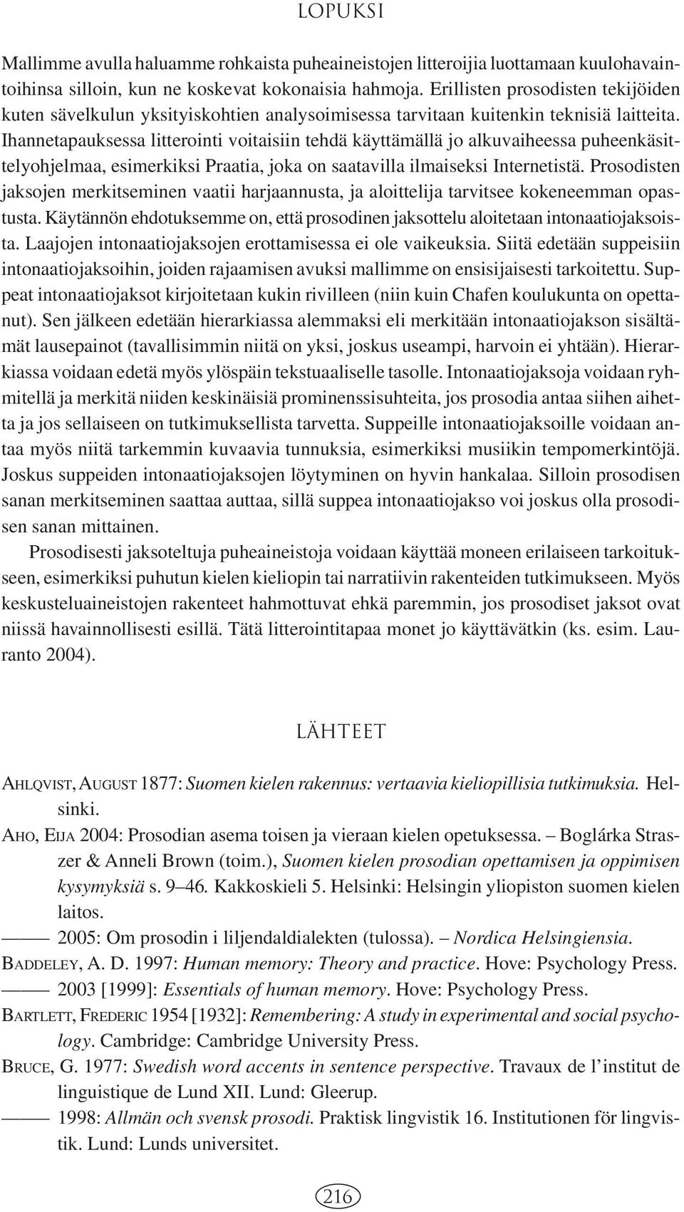 Ihannetapauksessa litterointi voitaisiin tehdä käyttämällä jo alkuvaiheessa puheenkäsittelyohjelmaa, esimerkiksi Praatia, joka on saatavilla ilmaiseksi Internetistä.