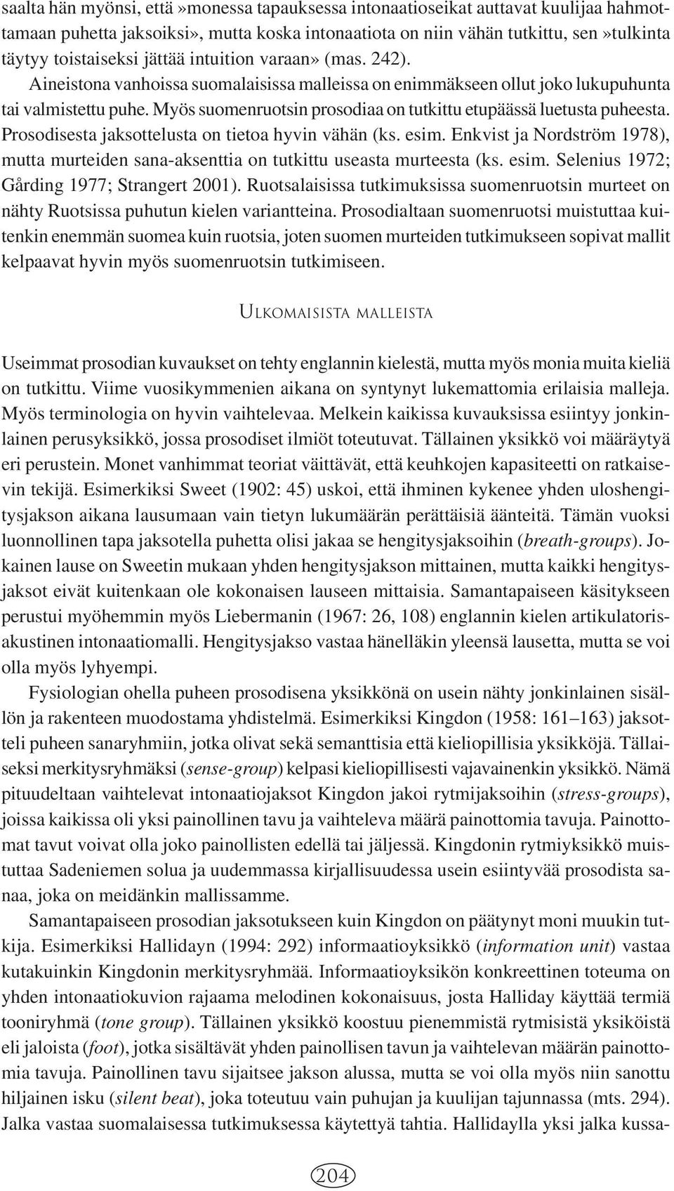 Myös suomenruotsin prosodiaa on tutkittu etupäässä luetusta puheesta. Prosodisesta jaksottelusta on tietoa hyvin vähän (ks. esim.