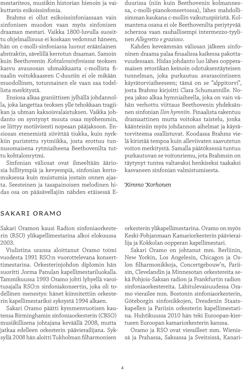 Samoin kuin Beethovenin Kohtalonsinfoniassa teoksen kasvu avausosan uhmakkaasta c-mollista finaalin voitokkaaseen C-duuriin ei ole mikään muodollinen, totunnainen ele vaan saa todellista merkitystä.