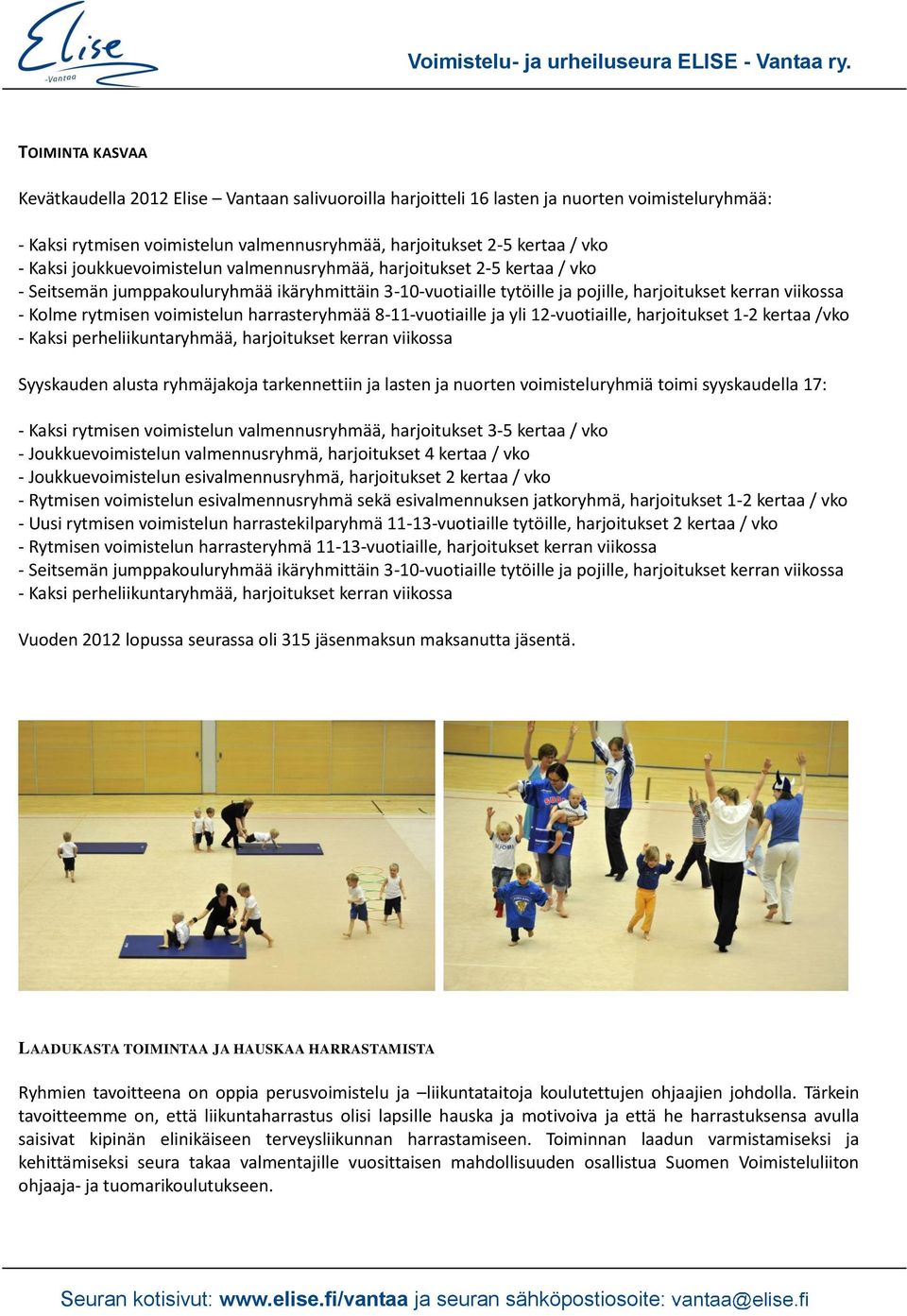 voimistelun harrasteryhmää 8-11-vuotiaille ja yli 12-vuotiaille, harjoitukset 1-2 kertaa /vko - Kaksi perheliikuntaryhmää, harjoitukset kerran viikossa Syyskauden alusta ryhmäjakoja tarkennettiin ja