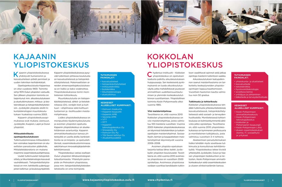 Jyväskylän yliopisto aloitti liikuntateknologian muuntokoulutuksen Vuokatissa vuonna 2003. Kajaanin yliopistokeskussopimuksessa ovat mukana Joensuun, Jyväskylän, Kuopion, Lapin ja Oulun yliopistot.