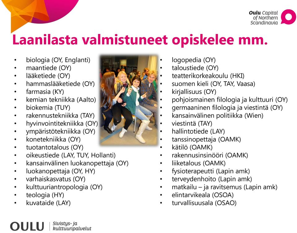 (OY) konetekniikka (OY) tuotantotalous (OY) oikeustiede (LAY, TUY, Hollanti) kansainvälinen luokanopettaja (OY) luokanopettaja (OY, HY) varhaiskasvatus (OY) kulttuuriantropologia (OY) teologia (HY)