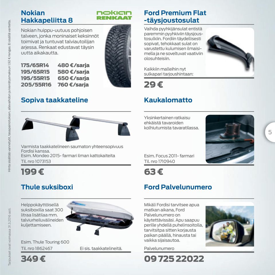 175/65R14 480 /sarja 195/65R15 580 /sarja 195/55R15 650 /sarja 205/55R16 760 /sarja Sopiva taakkateline Varmista taakkatelineen saumaton yhteensopivuus Fordisi kanssa. Esim.