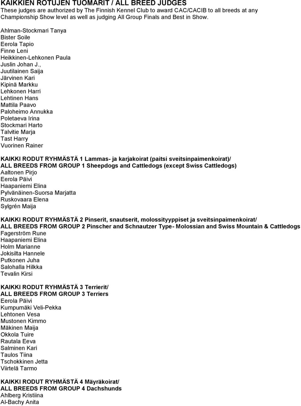 , Juutilainen Saija Järvinen Kari Kipinä Markku Lehkonen Harri Lehtinen Hans Mattila Paavo Paloheimo Annukka Poletaeva Irina Stockmari Harto Talvitie Marja Tast Harry Vuorinen Rainer RYHMÄSTÄ 1