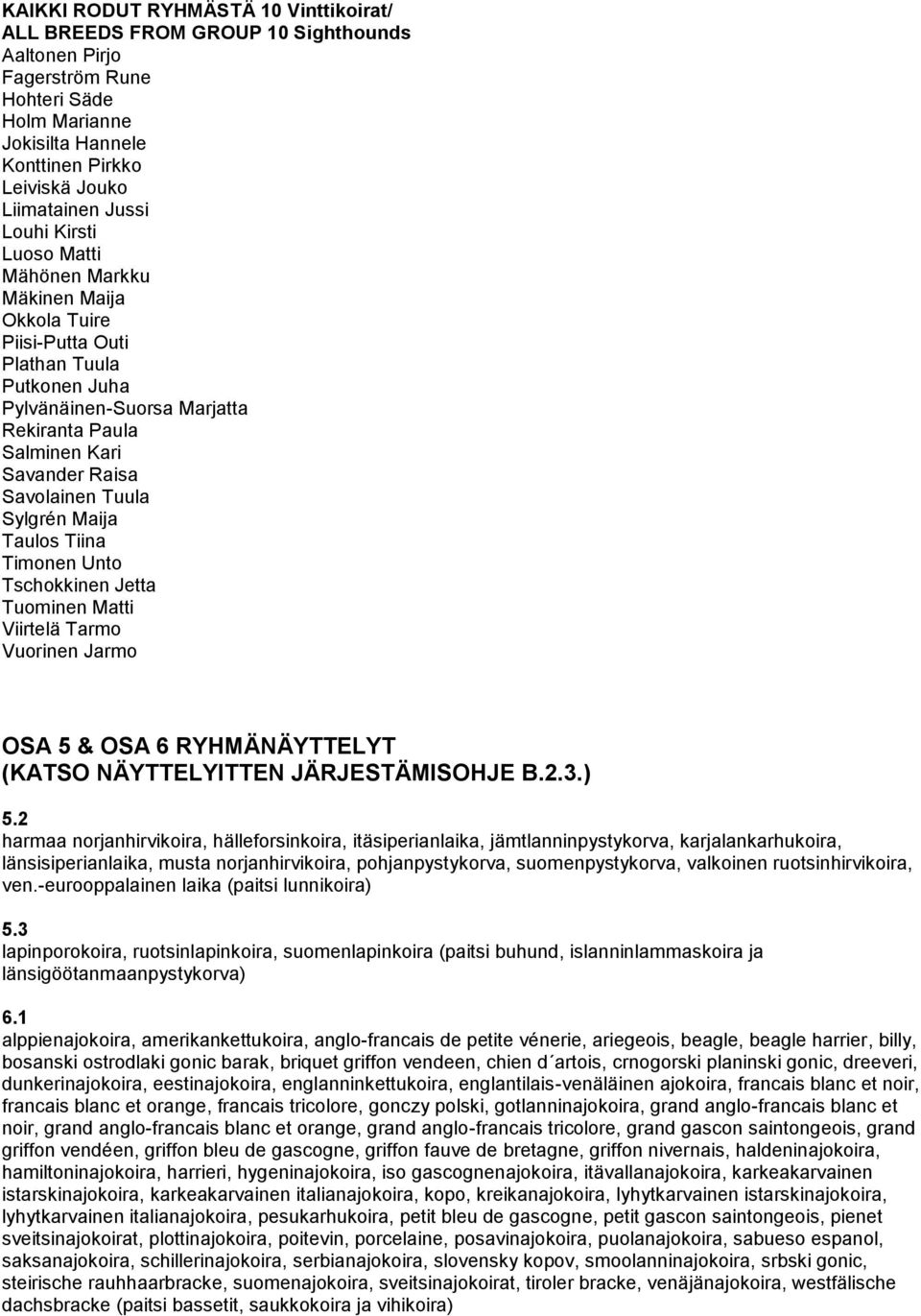 Sylgrén Maija Taulos Tiina Timonen Unto Tschokkinen Jetta Tuominen Matti Viirtelä Tarmo Vuorinen Jarmo OSA 5 & OSA 6 RYHMÄNÄYTTELYT (KATSO NÄYTTELYITTEN JÄRJESTÄMISOHJE B.2.3.) 5.