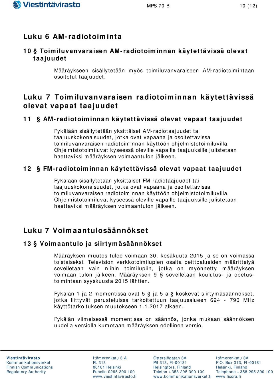 Luku 7 Toimiluvanvaraisen radiotoiminnan käytettävissä olevat vapaat taajuudet 11 AM-radiotoiminnan käytettävissä olevat vapaat taajuudet Pykälään sisällytetään yksittäiset AM-radiotaajuudet tai