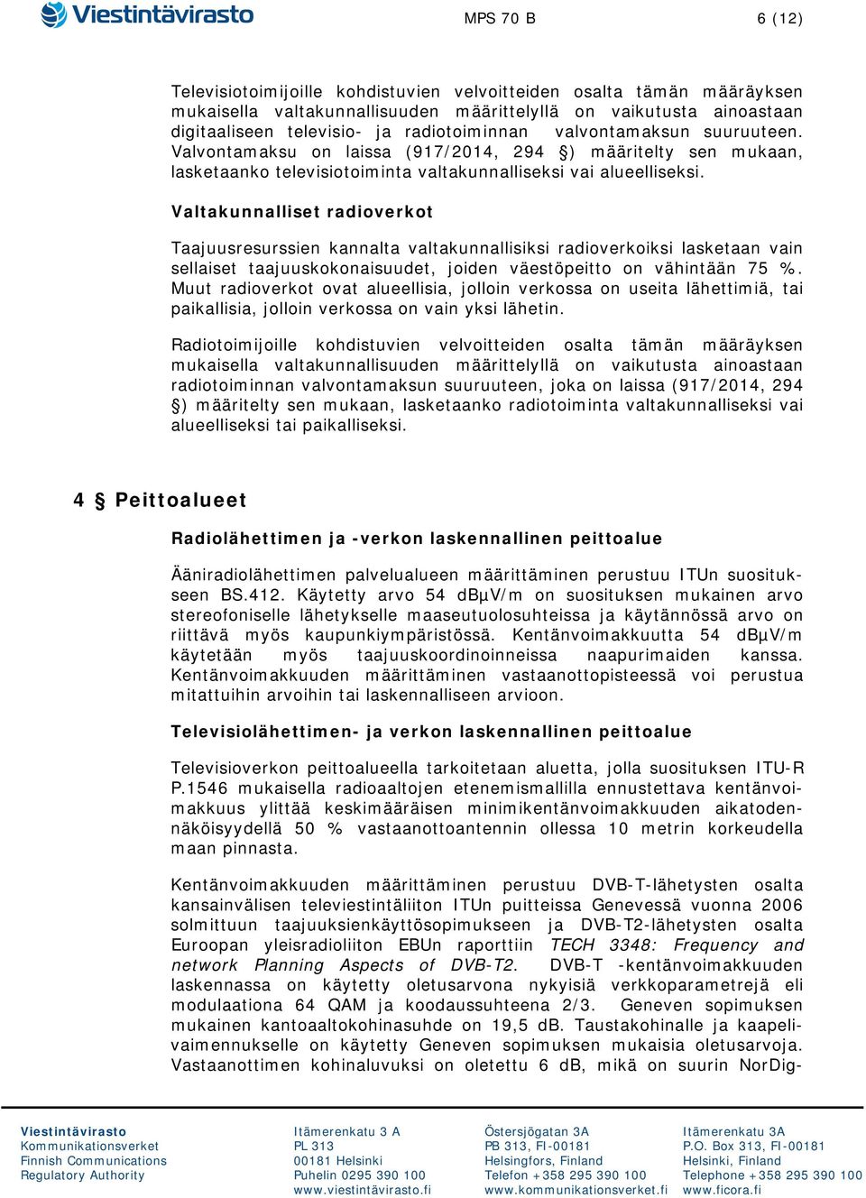 Valtakunnalliset radioverkot Taajuusresurssien kannalta valtakunnallisiksi radioverkoiksi lasketaan vain sellaiset taajuuskokonaisuudet, joiden väestöpeitto on vähintään 75 %.